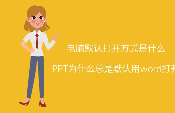 电脑默认打开方式是什么 PPT为什么总是默认用word打开？